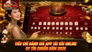 Tiêu chí đánh giá app Tài Xỉu Online uy tín chuẩn năm 2026