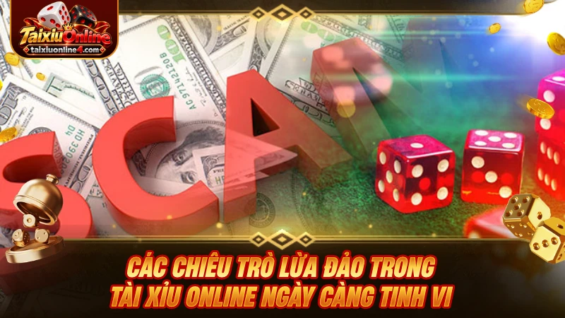 Các chiêu trò lừa đảo trong Tài Xỉu Online ngày càng tinh vi