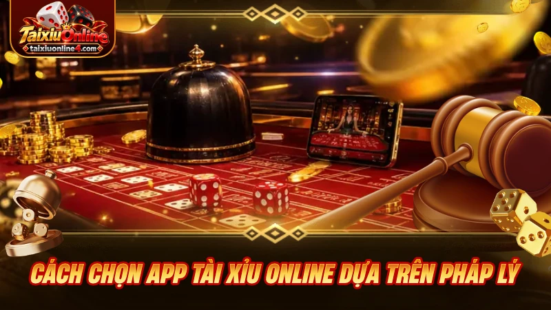 Cách chọn app Tài Xỉu Online dựa trên pháp lý