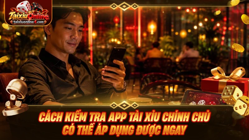 Cách kiểm tra app Tài Xỉu chính chủ có thể áp dụng được ngay