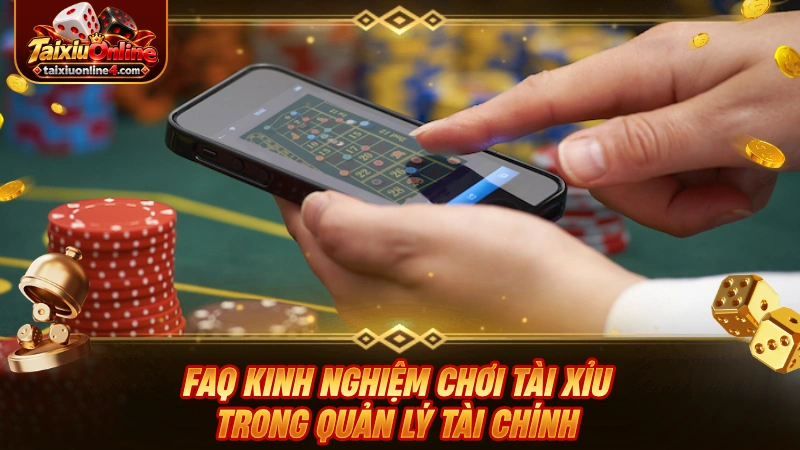 FAQ kinh nghiệm chơi Tài Xỉu trong quản lý tài chính