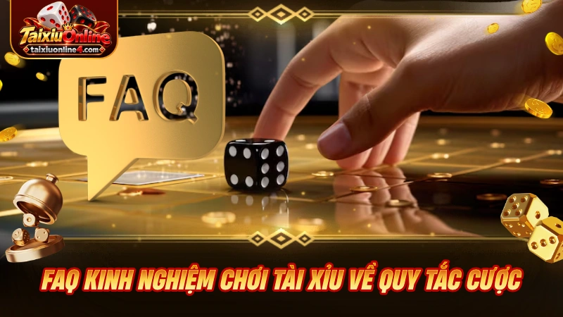 FAQ kinh nghiệm chơi Tài Xỉu về quy tắc cược