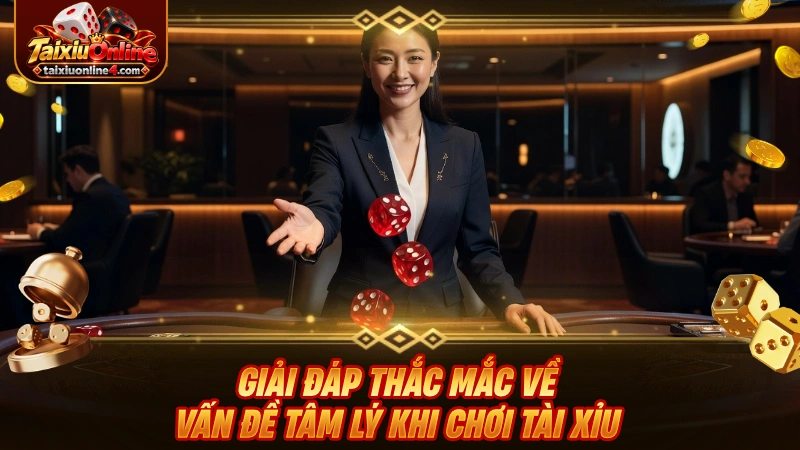 Giải đáp thắc mắc về vấn đề tâm lý khi chơi Tài Xỉu