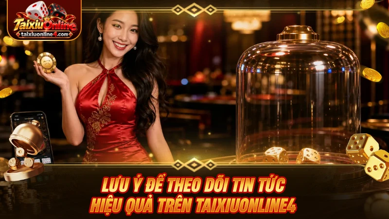 Lưu ý để theo dõi tin tức hiệu quả trên Taixiuonline4