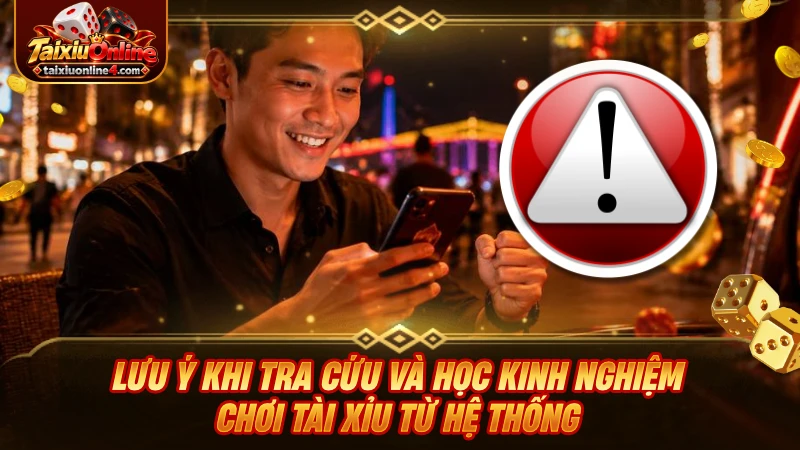 Lưu ý khi tra cứu và học kinh nghiệm chơi Tài Xỉu từ hệ thống