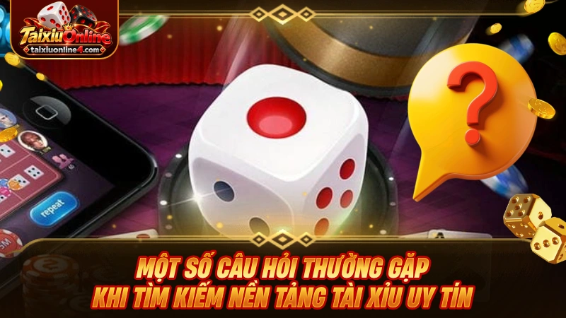 Một số câu hỏi thường gặp khi tìm kiếm nền tảng Tài Xỉu uy tín