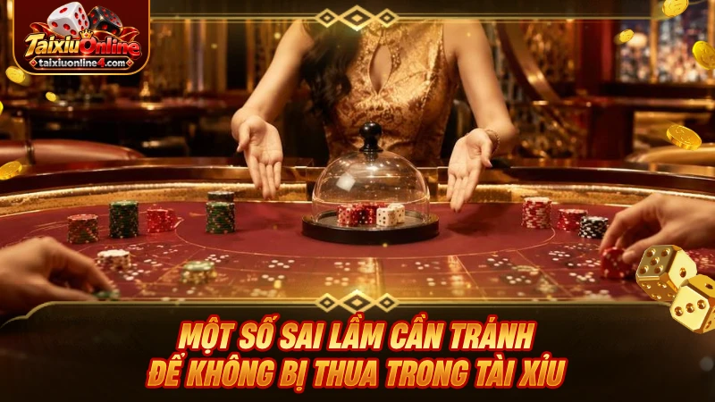 Một số sai lầm cần tránh để không bị thua trong Tài Xỉu
