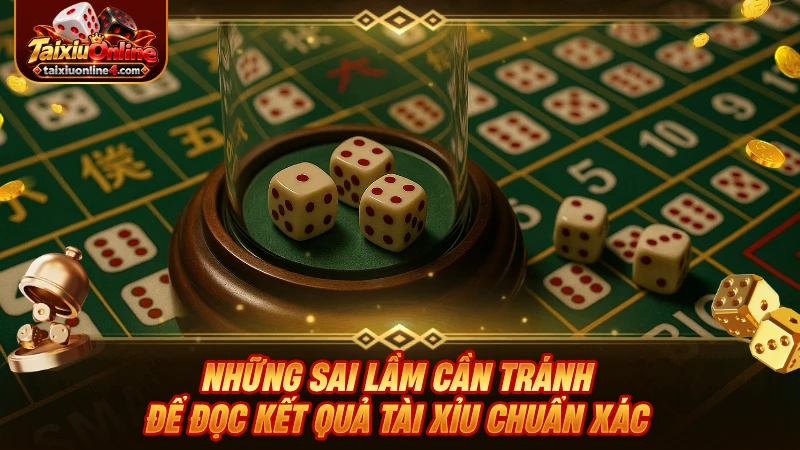Những sai lầm cần tránh để đọc kết quả Tài Xỉu chuẩn xác