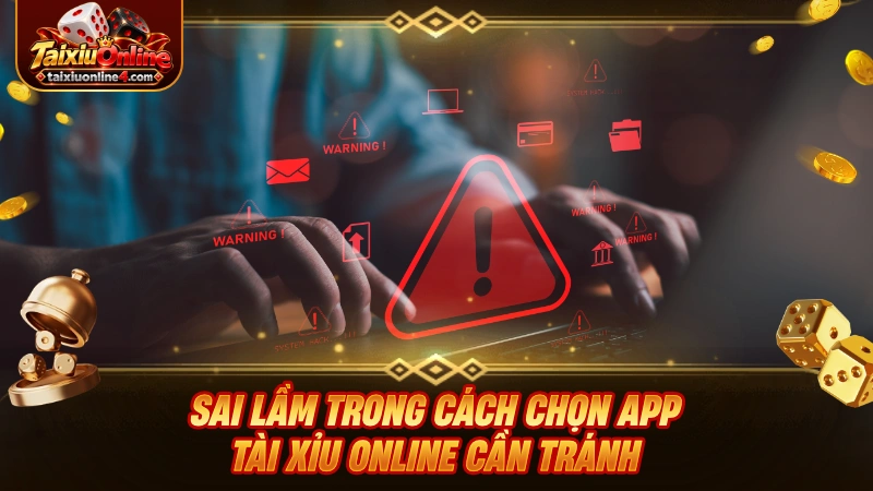 Sai lầm trong cách chọn app Tài Xỉu Online cần tránh