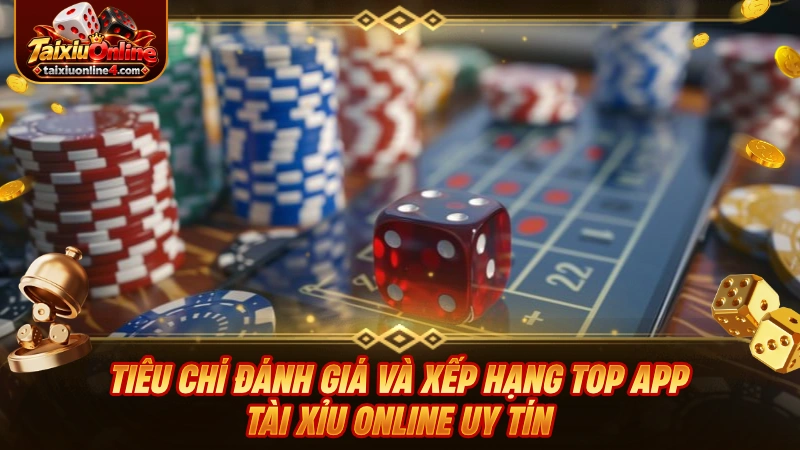 Tiêu chí đánh giá và xếp hạng top app Tài Xỉu Online uy tín