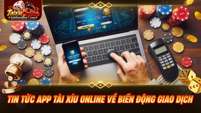 Tin tức app Tài Xỉu Online về thay đổi và biến động trong giao dịch