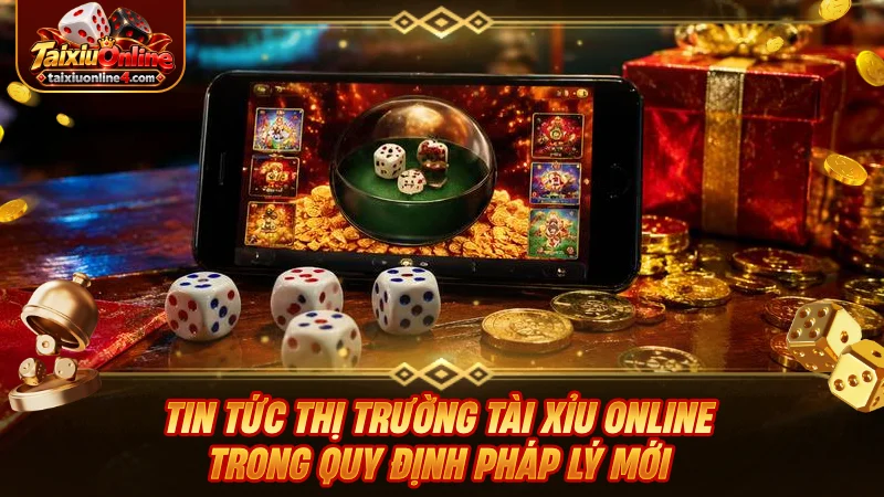 Tin tức thị trường Tài Xỉu Online trong quy định pháp lý mới