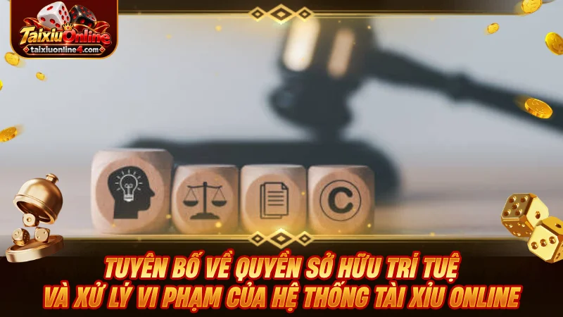 Tuyên bố về quyền sở hữu trí tuệ và xử lý vi phạm của hệ thống Tài Xỉu Online